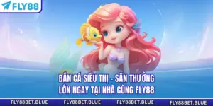 Bắn Cá Siêu Thị - Săn Thưởng Lớn Ngay Tại Nhà Cùng FLY88